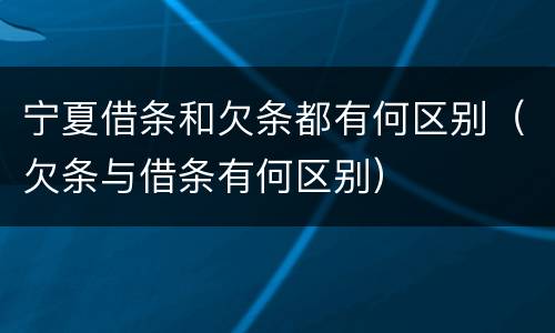 宁夏借条和欠条都有何区别（欠条与借条有何区别）