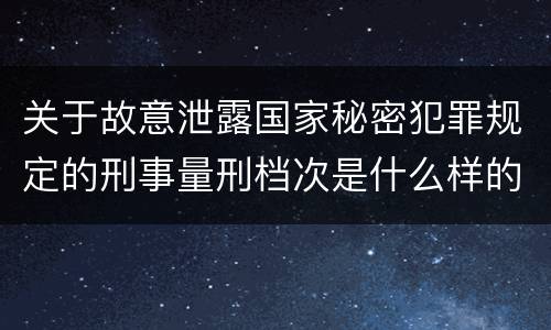 关于故意泄露国家秘密犯罪规定的刑事量刑档次是什么样的