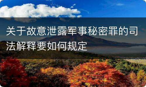 关于故意泄露军事秘密罪的司法解释要如何规定