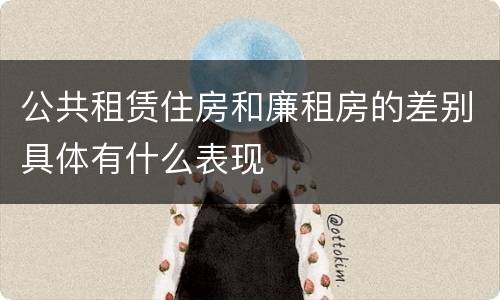 公共租赁住房和廉租房的差别具体有什么表现