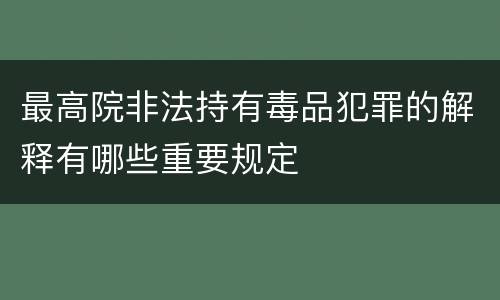 最高院非法持有毒品犯罪的解释有哪些重要规定