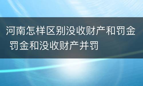 河南怎样区别没收财产和罚金 罚金和没收财产并罚