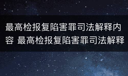 最高检报复陷害罪司法解释内容 最高检报复陷害罪司法解释内容最新