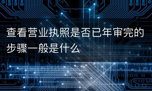 查看营业执照是否已年审完的步骤一般是什么