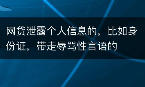 网贷泄露个人信息的，比如身份证，带走辱骂性言语的