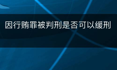 因行贿罪被判刑是否可以缓刑