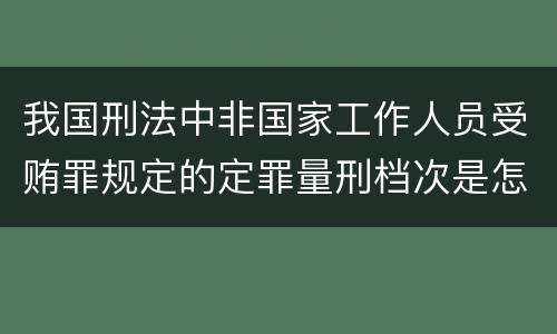 我国刑法中非国家工作人员受贿罪规定的定罪量刑档次是怎样的