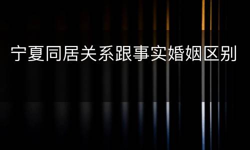 宁夏同居关系跟事实婚姻区别