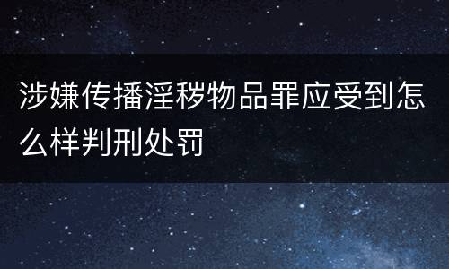 涉嫌传播淫秽物品罪应受到怎么样判刑处罚