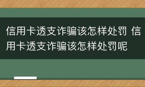 信用卡透支诈骗该怎样处罚 信用卡透支诈骗该怎样处罚呢