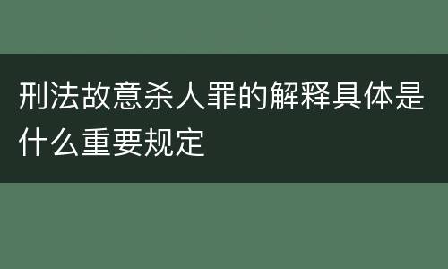 刑法故意杀人罪的解释具体是什么重要规定