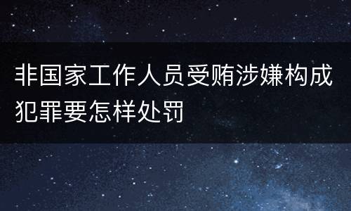 非国家工作人员受贿涉嫌构成犯罪要怎样处罚