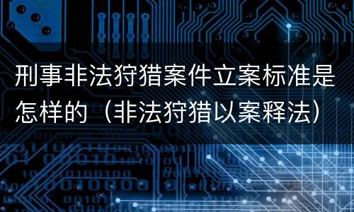 刑事非法狩猎案件立案标准是怎样的（非法狩猎以案释法）