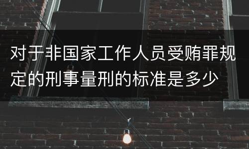 对于非国家工作人员受贿罪规定的刑事量刑的标准是多少