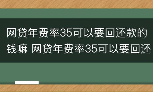网贷年费率35可以要回还款的钱嘛 网贷年费率35可以要回还款的钱嘛安全吗