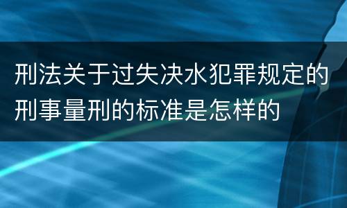 刑法关于过失决水犯罪规定的刑事量刑的标准是怎样的