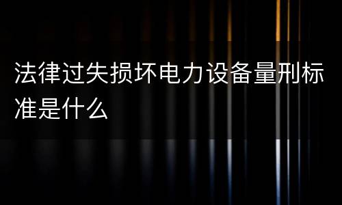 法律过失损坏电力设备量刑标准是什么