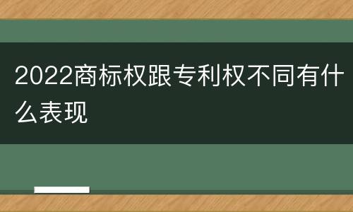 2022商标权跟专利权不同有什么表现