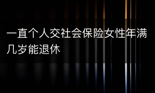 一直个人交社会保险女性年满几岁能退休
