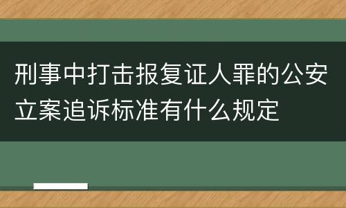 刑事中打击报复证人罪的公安立案追诉标准有什么规定