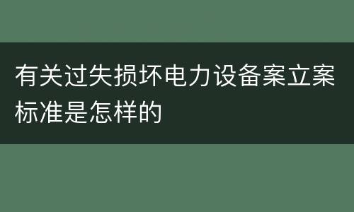 有关过失损坏电力设备案立案标准是怎样的