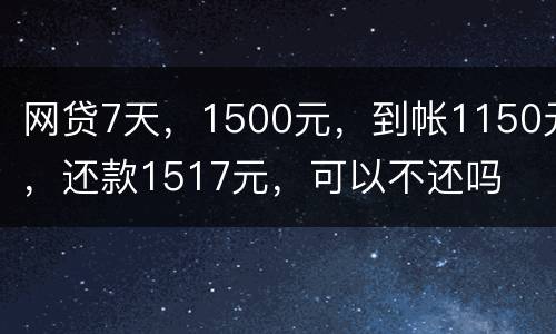 网贷7天，1500元，到帐1150元，还款1517元，可以不还吗
