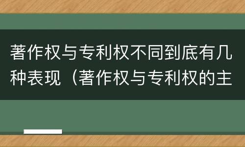 著作权与专利权不同到底有几种表现（著作权与专利权的主要区别是什么?）