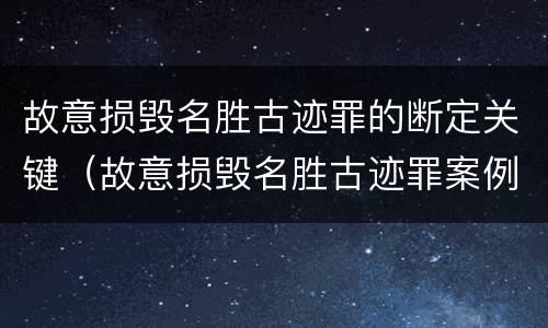 故意损毁名胜古迹罪的断定关键（故意损毁名胜古迹罪案例）