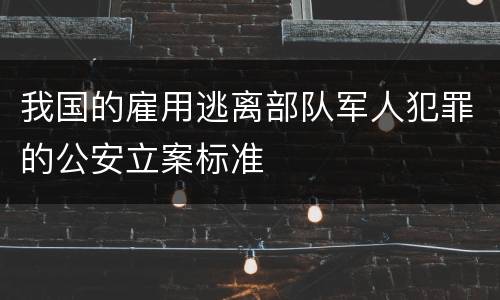 我国的雇用逃离部队军人犯罪的公安立案标准