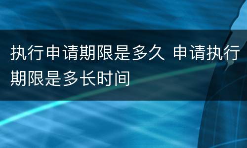 执行申请期限是多久 申请执行期限是多长时间