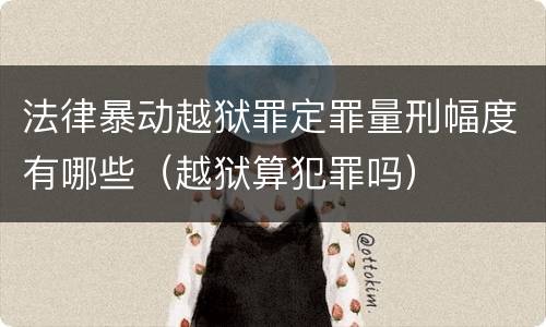 法律暴动越狱罪定罪量刑幅度有哪些（越狱算犯罪吗）