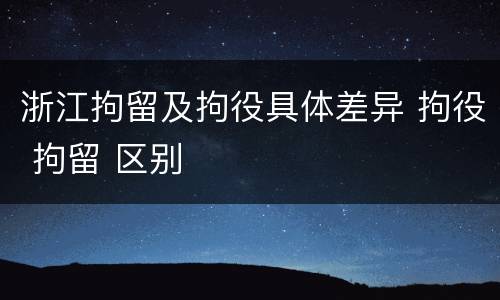 浙江拘留及拘役具体差异 拘役 拘留 区别