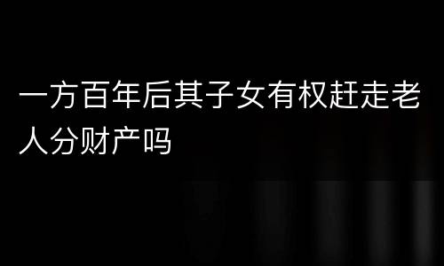 一方百年后其子女有权赶走老人分财产吗