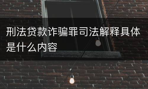 刑法贷款诈骗罪司法解释具体是什么内容