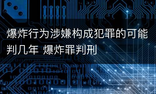 爆炸行为涉嫌构成犯罪的可能判几年 爆炸罪判刑