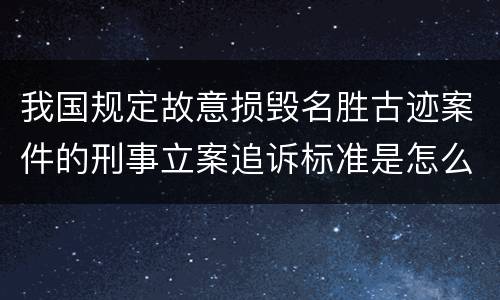 我国规定故意损毁名胜古迹案件的刑事立案追诉标准是怎么规定