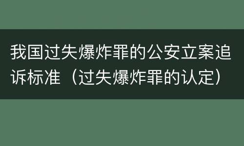 我国过失爆炸罪的公安立案追诉标准（过失爆炸罪的认定）