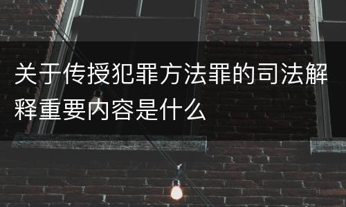 关于传授犯罪方法罪的司法解释重要内容是什么
