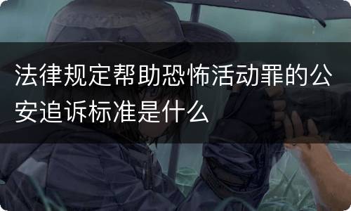 法律规定帮助恐怖活动罪的公安追诉标准是什么