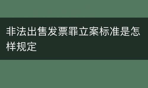 非法出售发票罪立案标准是怎样规定