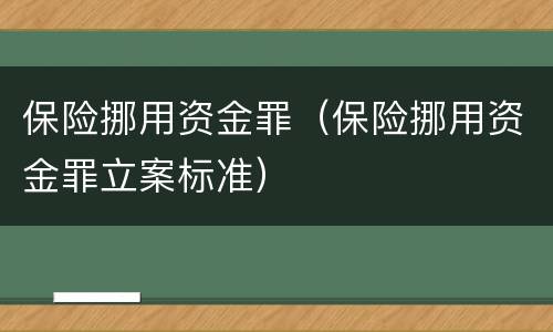 保险挪用资金罪（保险挪用资金罪立案标准）