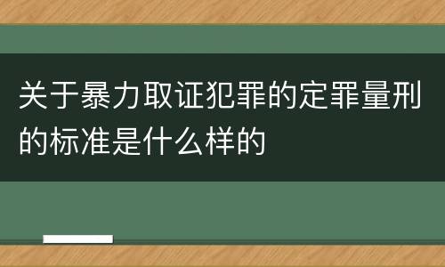 关于暴力取证犯罪的定罪量刑的标准是什么样的