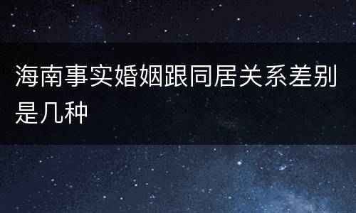 海南事实婚姻跟同居关系差别是几种