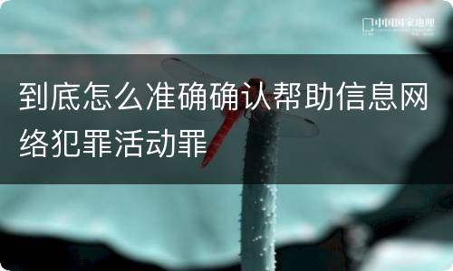 到底怎么准确确认帮助信息网络犯罪活动罪