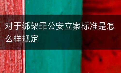 对于绑架罪公安立案标准是怎么样规定