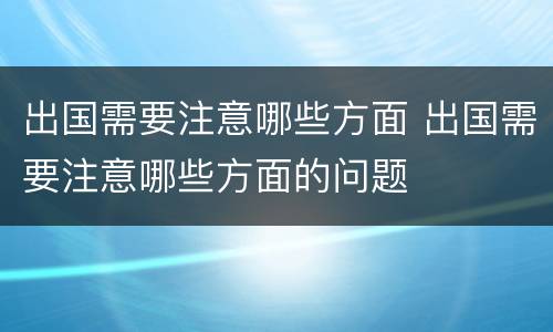 出国需要注意哪些方面 出国需要注意哪些方面的问题