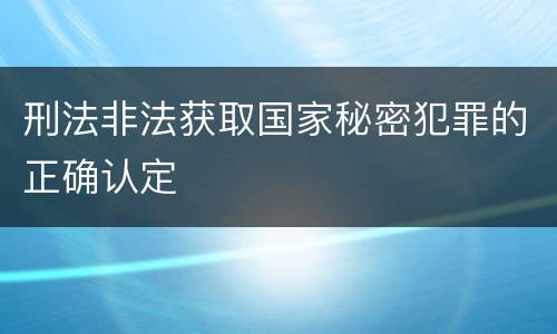 刑法非法获取国家秘密犯罪的正确认定