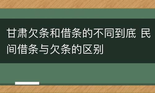 甘肃欠条和借条的不同到底 民间借条与欠条的区别
