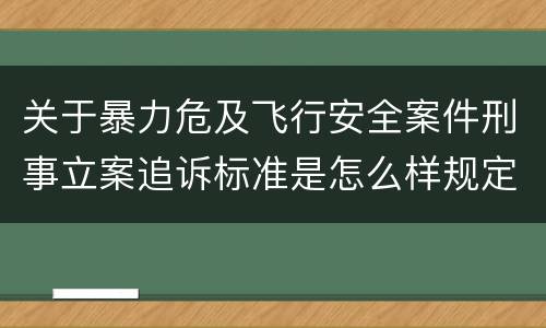 关于暴力危及飞行安全案件刑事立案追诉标准是怎么样规定