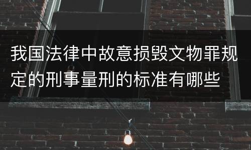 我国法律中故意损毁文物罪规定的刑事量刑的标准有哪些